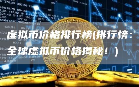 虚拟币价格排行榜 - 排行榜：全球虚拟币价格揭秘！